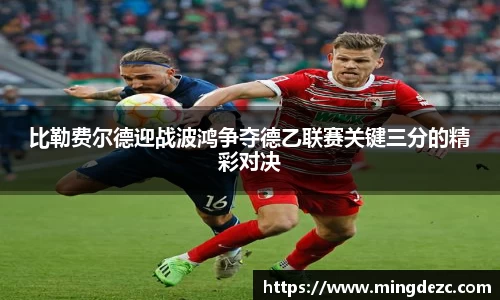 比勒费尔德迎战波鸿争夺德乙联赛关键三分的精彩对决