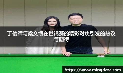 丁俊晖与梁文博在世锦赛的精彩对决引发的热议与期待