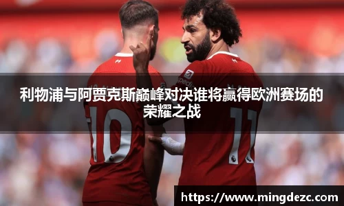 利物浦与阿贾克斯巅峰对决谁将赢得欧洲赛场的荣耀之战